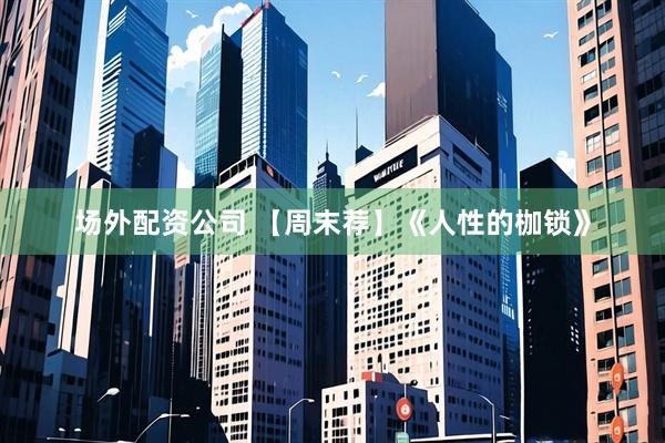 场外配资公司 【周末荐】《人性的枷锁》